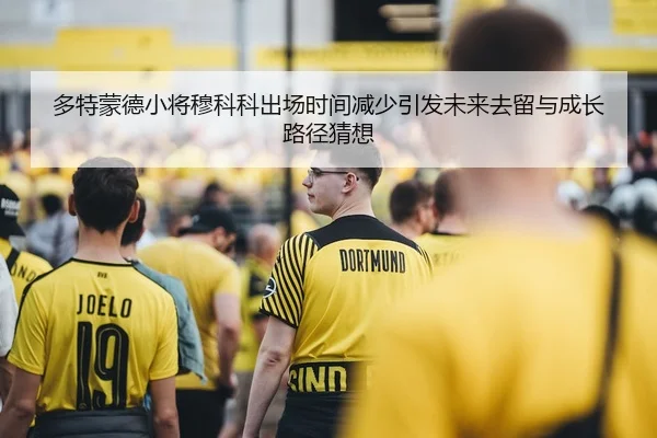 多特蒙德小将穆科科出场时间减少引发未来去留与成长路径猜想