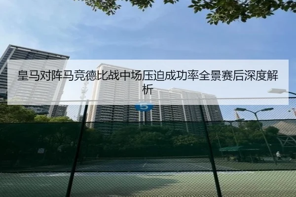 皇马对阵马竞德比战中场压迫成功率全景赛后深度解析