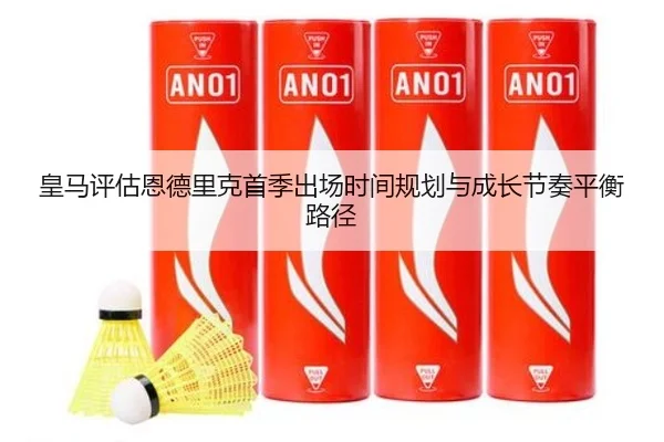 皇马评估恩德里克首季出场时间规划与成长节奏平衡路径