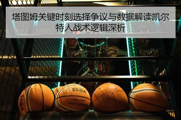 塔图姆关键时刻选择争议与数据解读凯尔特人战术逻辑深析