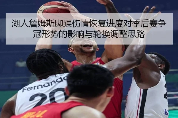 湖人詹姆斯脚踝伤情恢复进度对季后赛争冠形势的影响与轮换调整思路