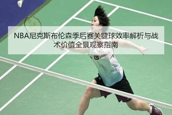 NBA尼克斯布伦森季后赛关键球效率解析与战术价值全景观察指南