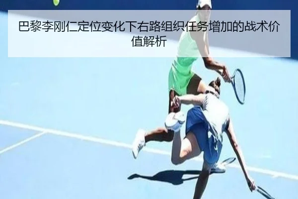 巴黎李刚仁定位变化下右路组织任务增加的战术价值解析