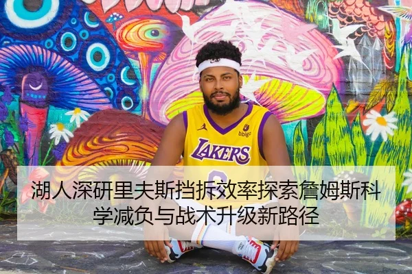 湖人深研里夫斯挡拆效率探索詹姆斯科学减负与战术升级新路径