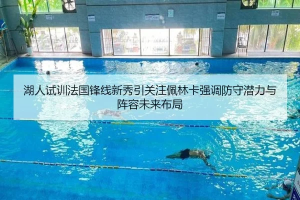 湖人试训法国锋线新秀引关注佩林卡强调防守潜力与阵容未来布局
