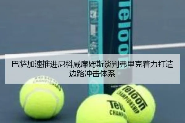 巴萨加速推进尼科威廉姆斯谈判弗里克着力打造边路冲击体系